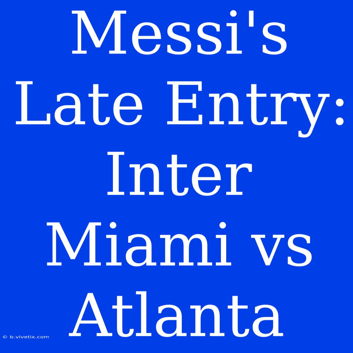 Messi's Late Entry: Inter Miami Vs Atlanta