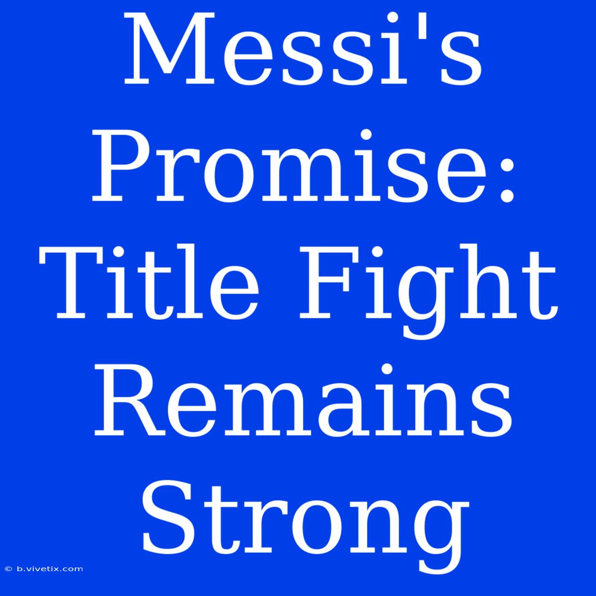 Messi's Promise: Title Fight Remains Strong