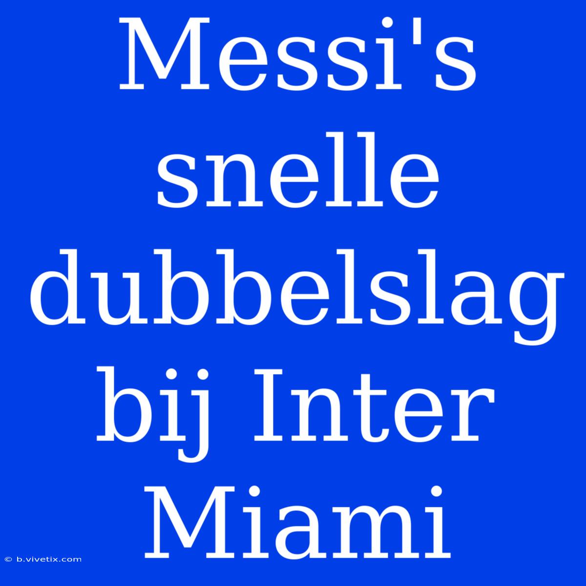 Messi's Snelle Dubbelslag Bij Inter Miami