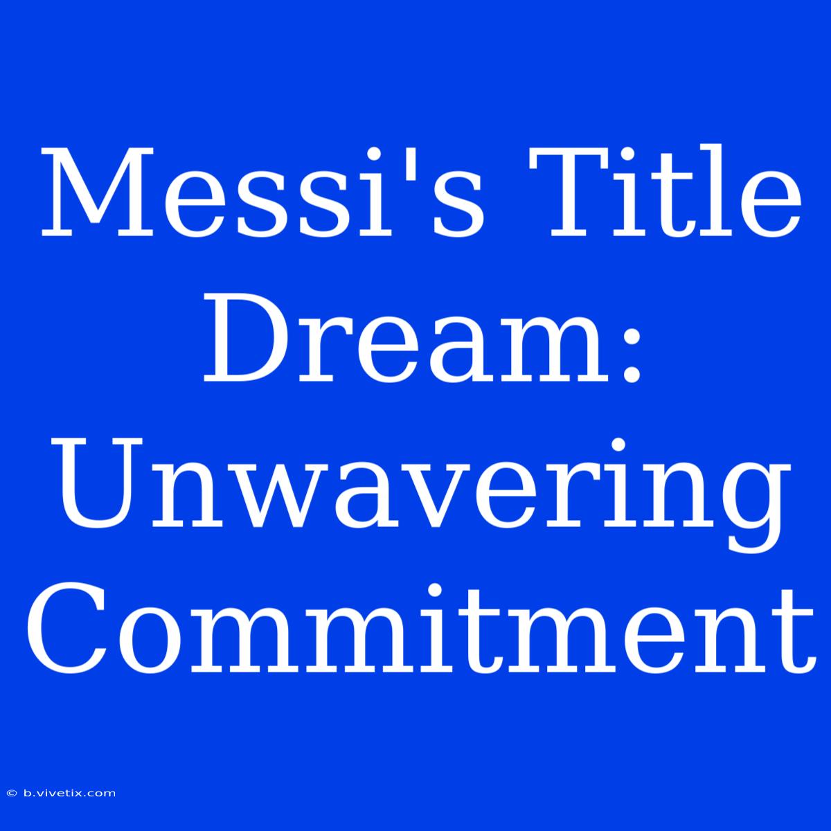 Messi's Title Dream:  Unwavering Commitment