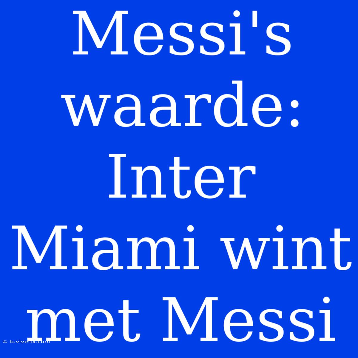 Messi's Waarde: Inter Miami Wint Met Messi