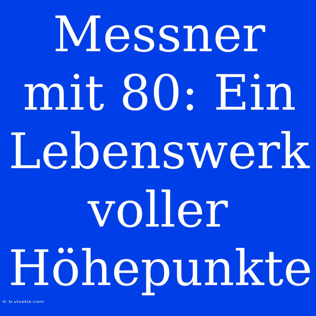 Messner Mit 80: Ein Lebenswerk Voller Höhepunkte 