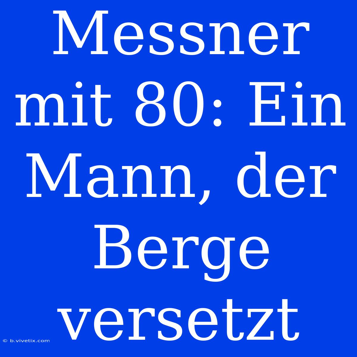 Messner Mit 80: Ein Mann, Der Berge Versetzt