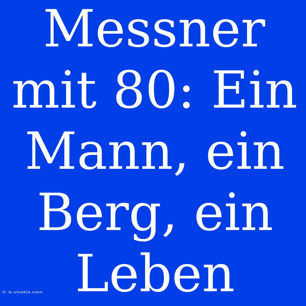 Messner Mit 80: Ein Mann, Ein Berg, Ein Leben