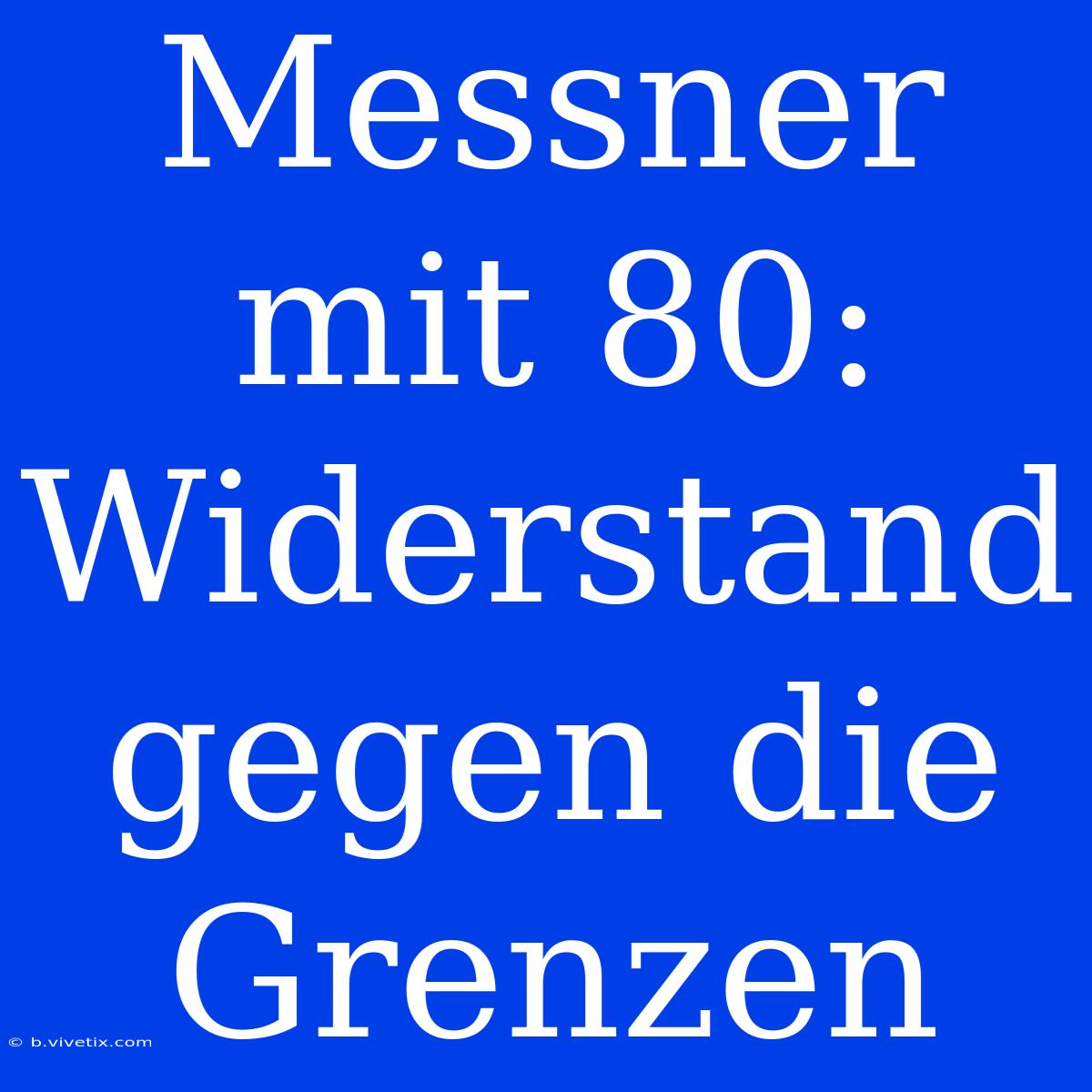 Messner Mit 80: Widerstand Gegen Die Grenzen