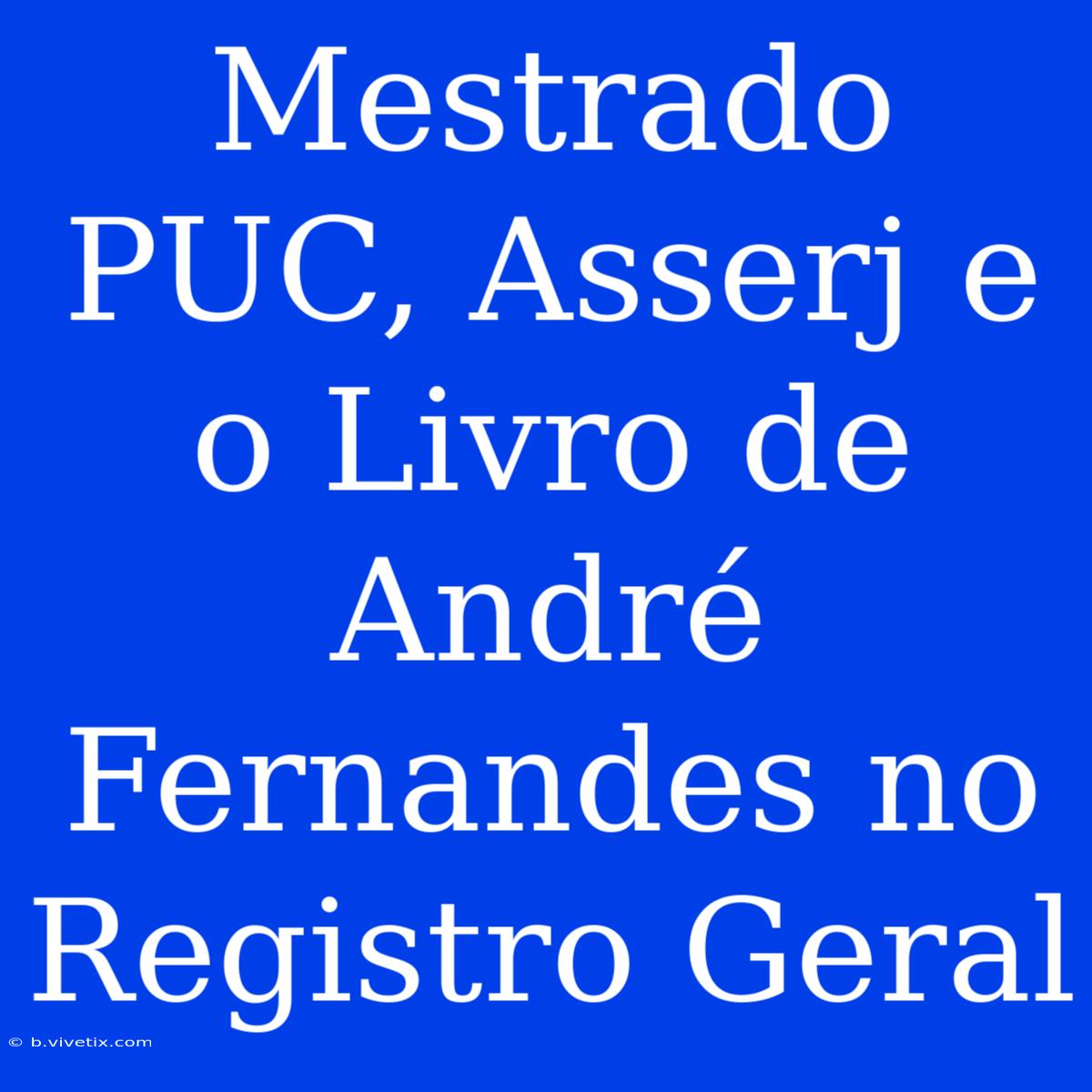 Mestrado PUC, Asserj E O Livro De André Fernandes No Registro Geral