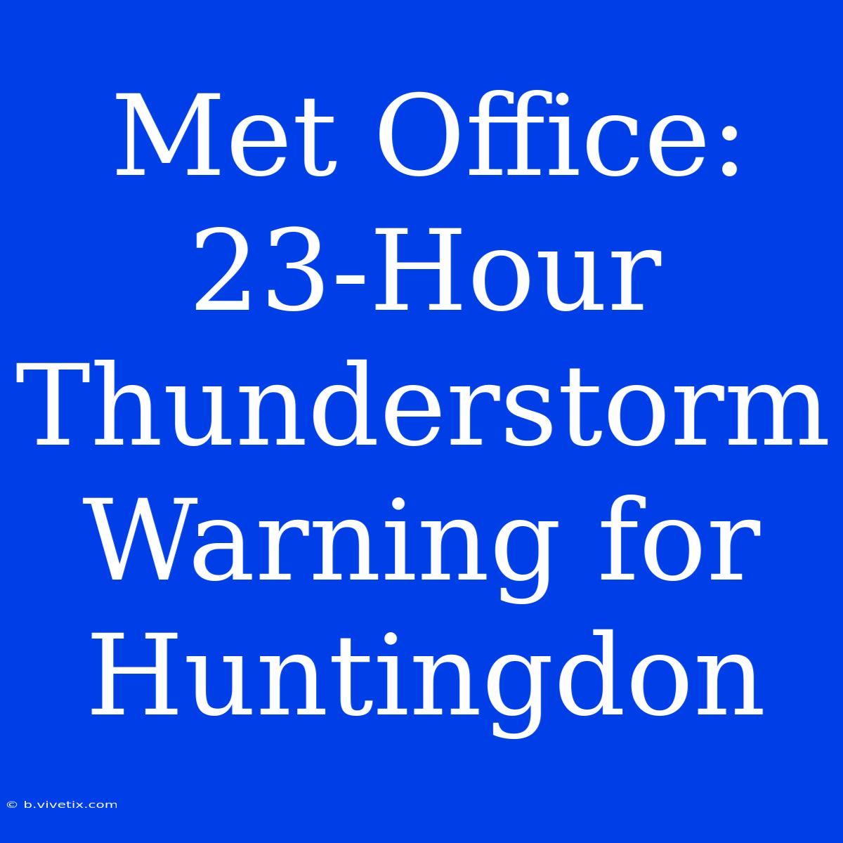 Met Office: 23-Hour Thunderstorm Warning For Huntingdon