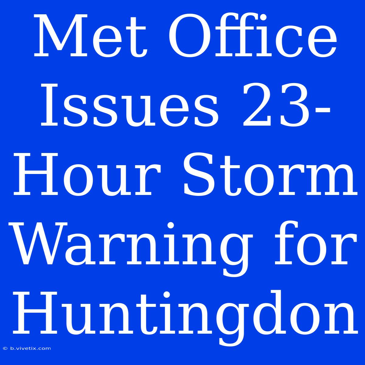 Met Office Issues 23-Hour Storm Warning For Huntingdon