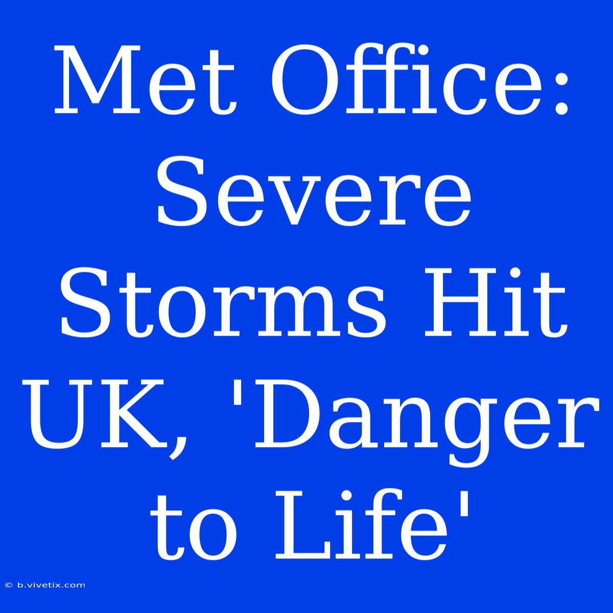 Met Office: Severe Storms Hit UK, 'Danger To Life'