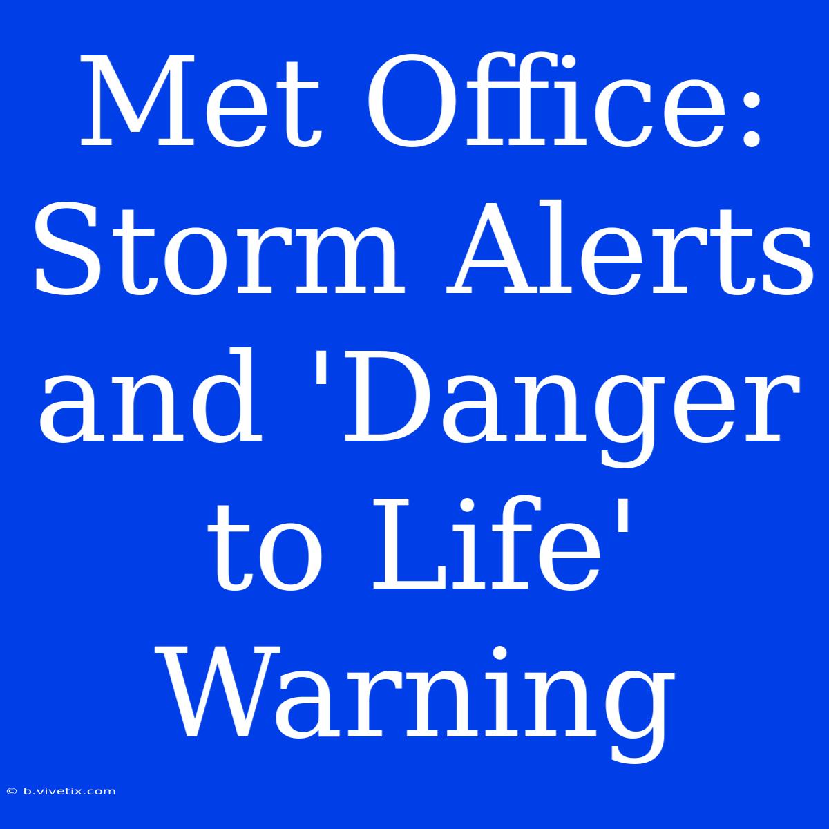 Met Office: Storm Alerts And 'Danger To Life' Warning