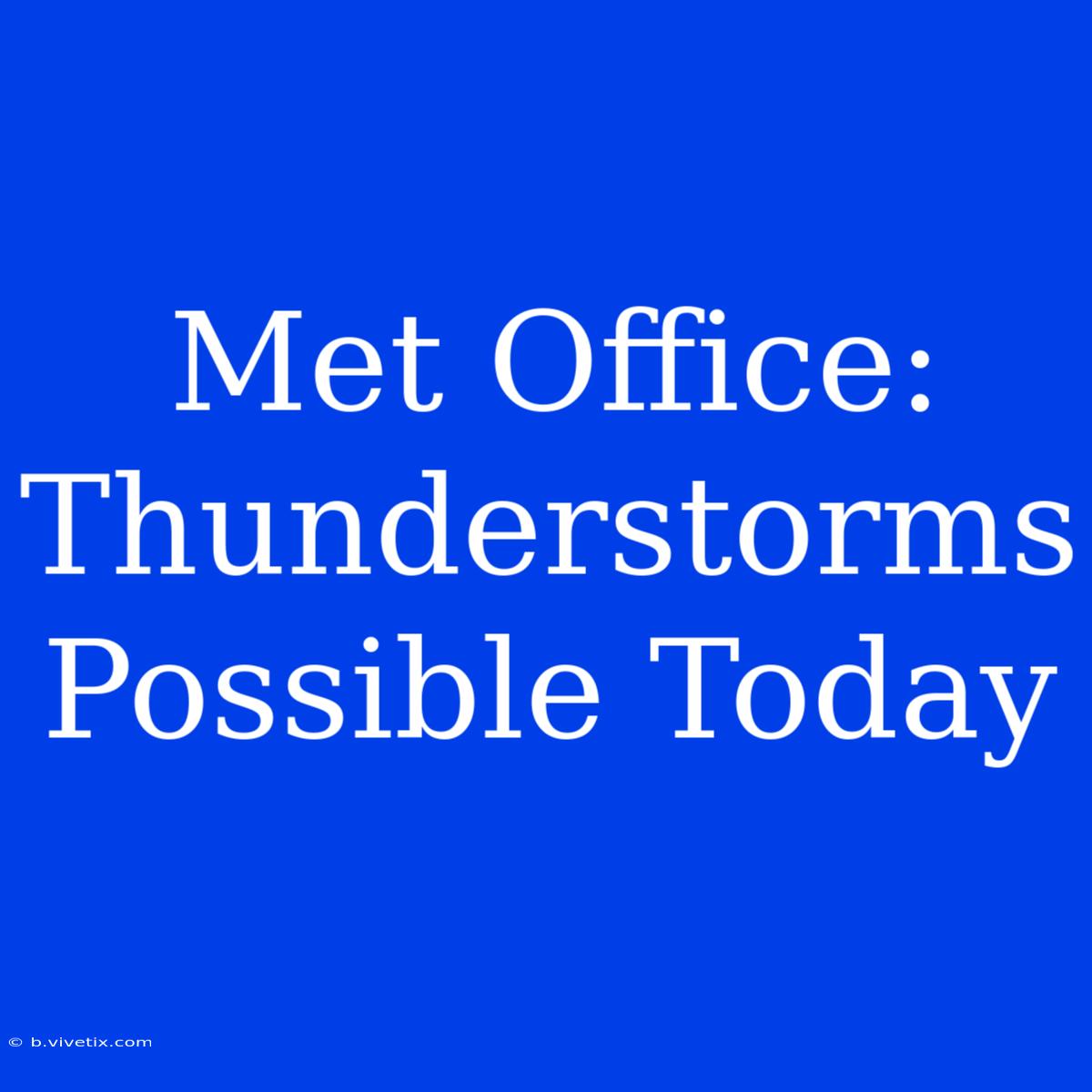 Met Office: Thunderstorms Possible Today