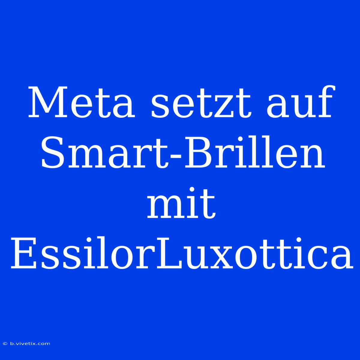 Meta Setzt Auf Smart-Brillen Mit EssilorLuxottica