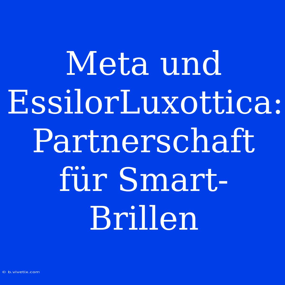 Meta Und EssilorLuxottica: Partnerschaft Für Smart-Brillen