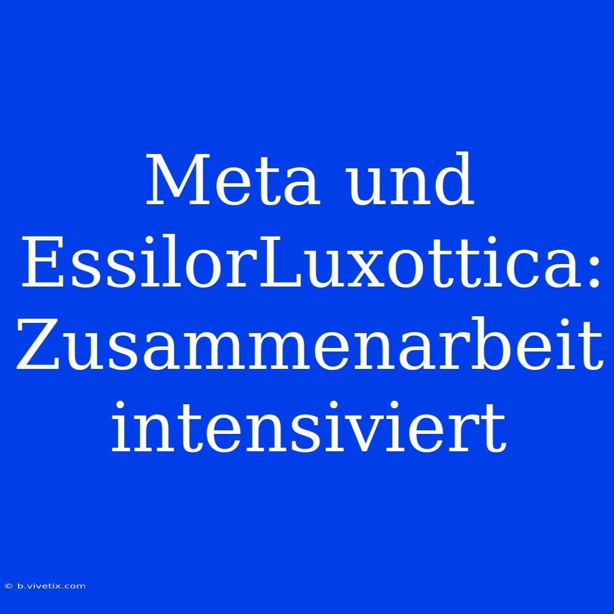 Meta Und EssilorLuxottica: Zusammenarbeit Intensiviert