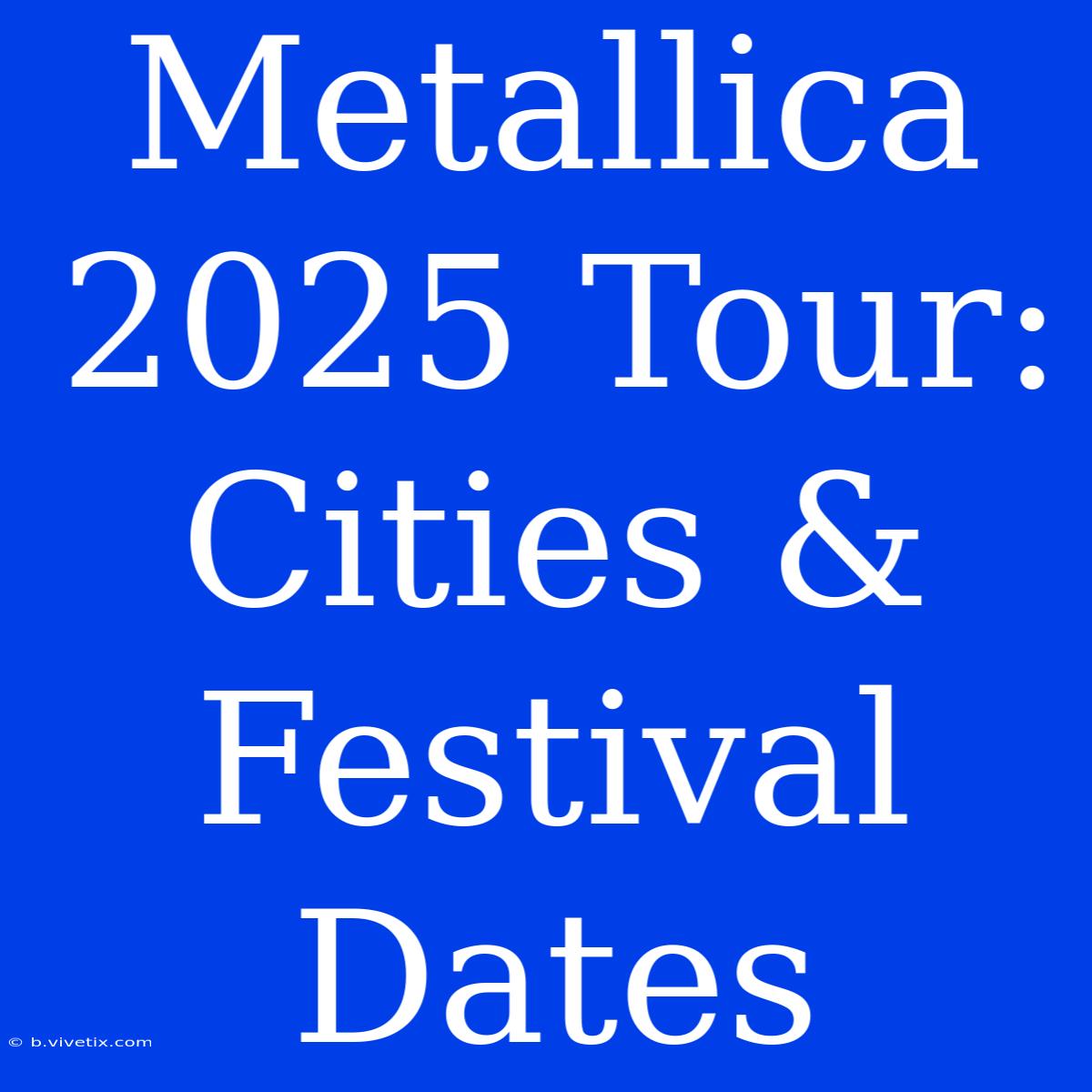 Metallica 2025 Tour: Cities & Festival Dates