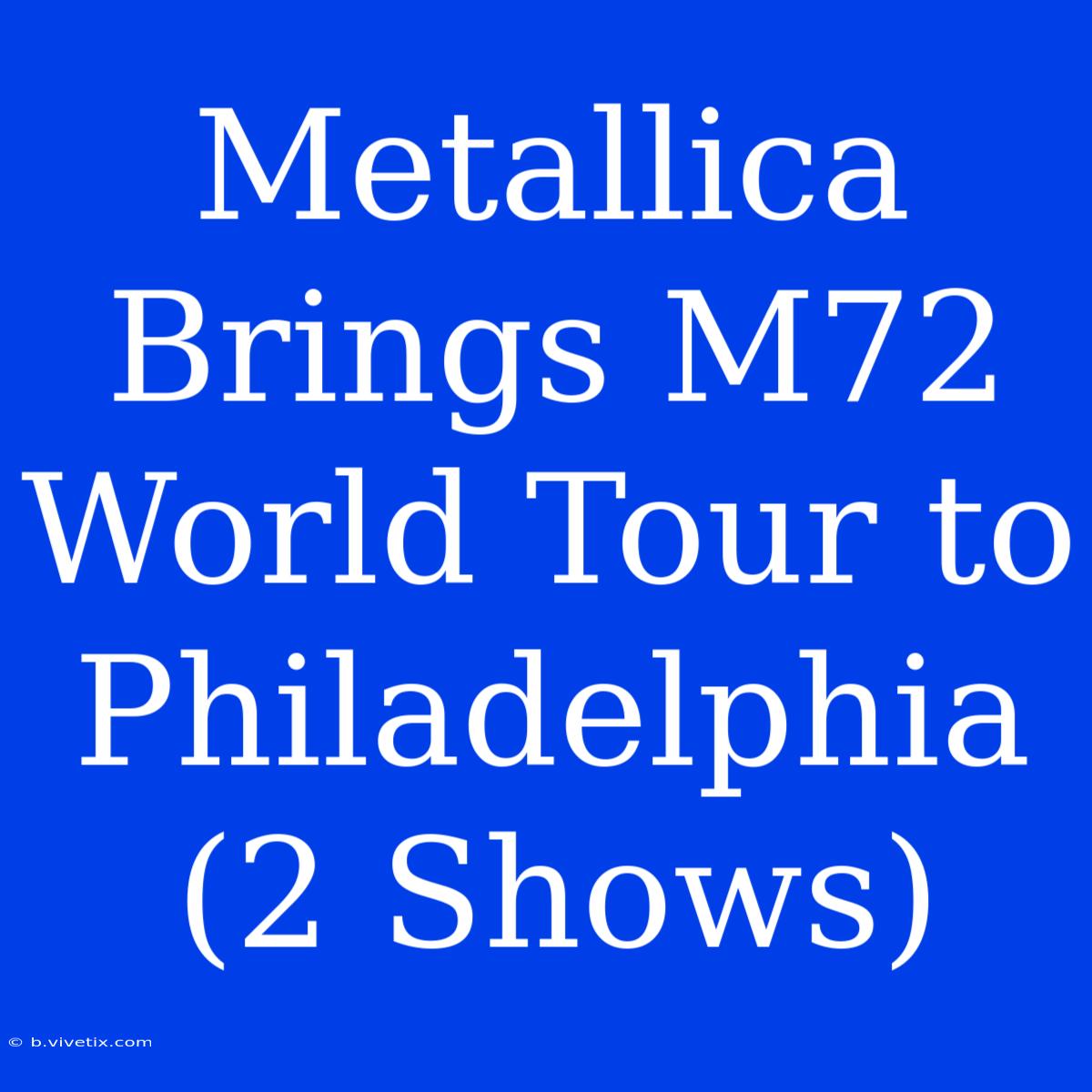 Metallica Brings M72 World Tour To Philadelphia (2 Shows) 