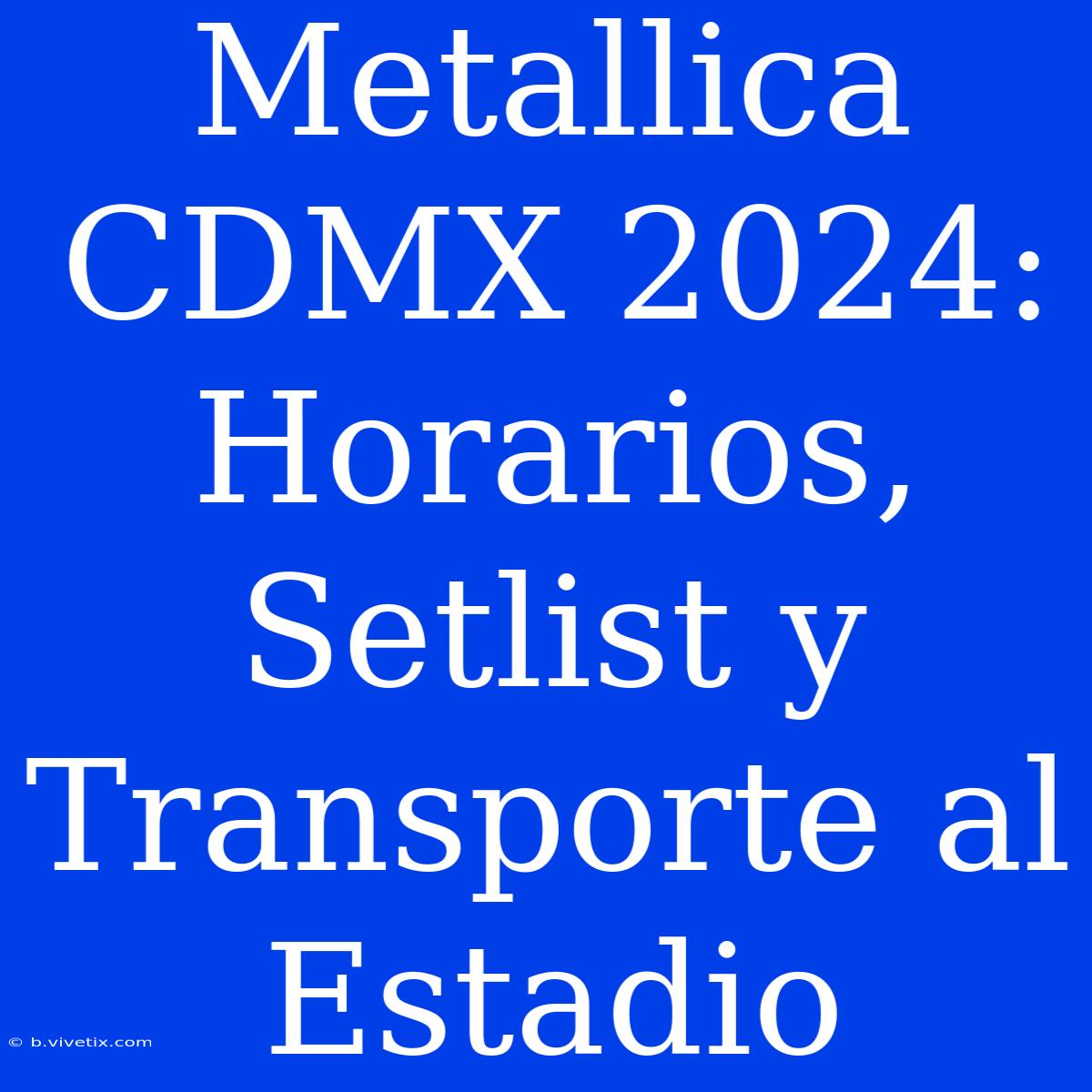 Metallica CDMX 2024: Horarios, Setlist Y Transporte Al Estadio