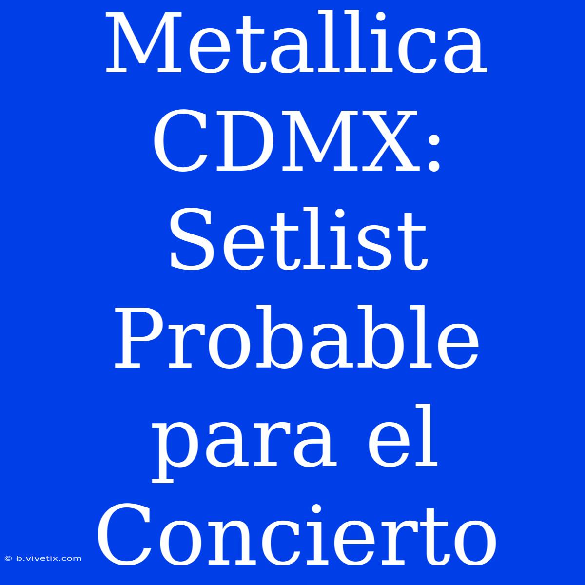 Metallica CDMX: Setlist Probable Para El Concierto