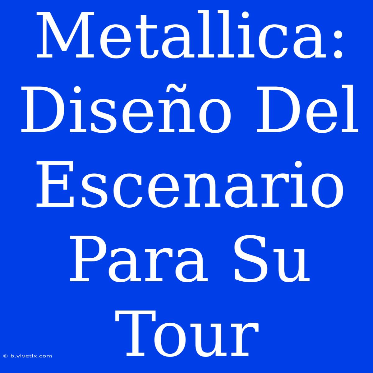 Metallica: Diseño Del Escenario Para Su Tour