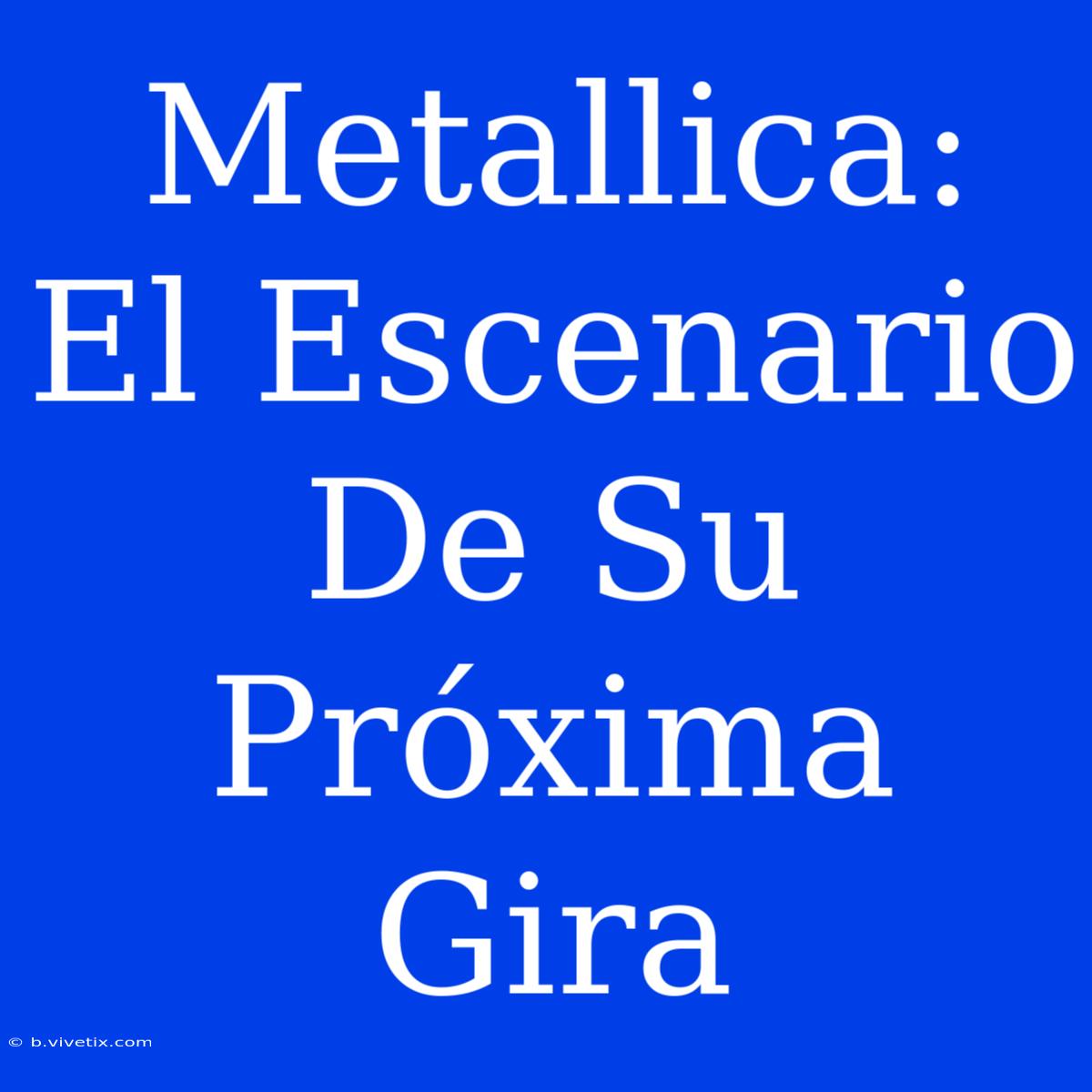 Metallica: El Escenario De Su Próxima Gira