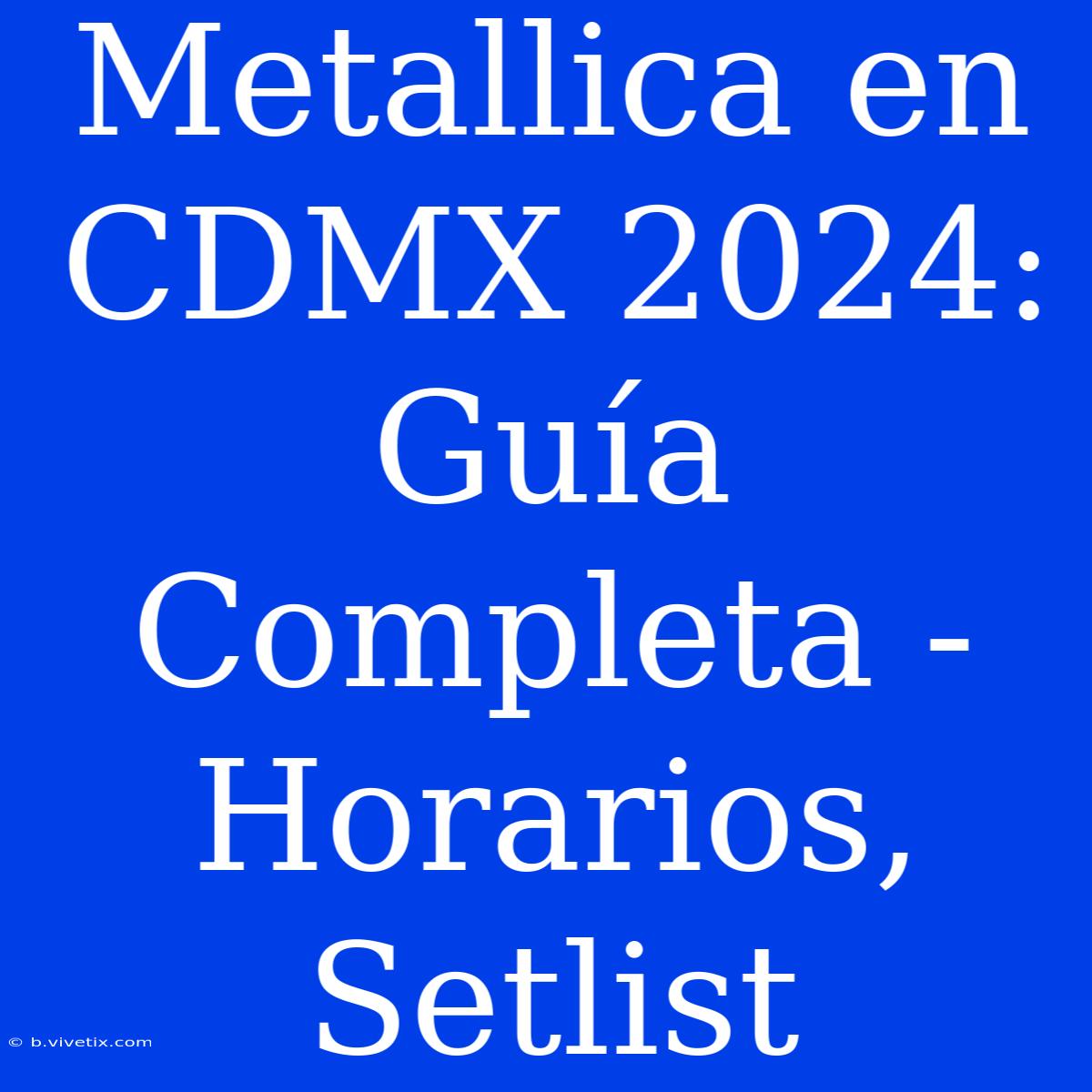 Metallica En CDMX 2024: Guía Completa - Horarios, Setlist