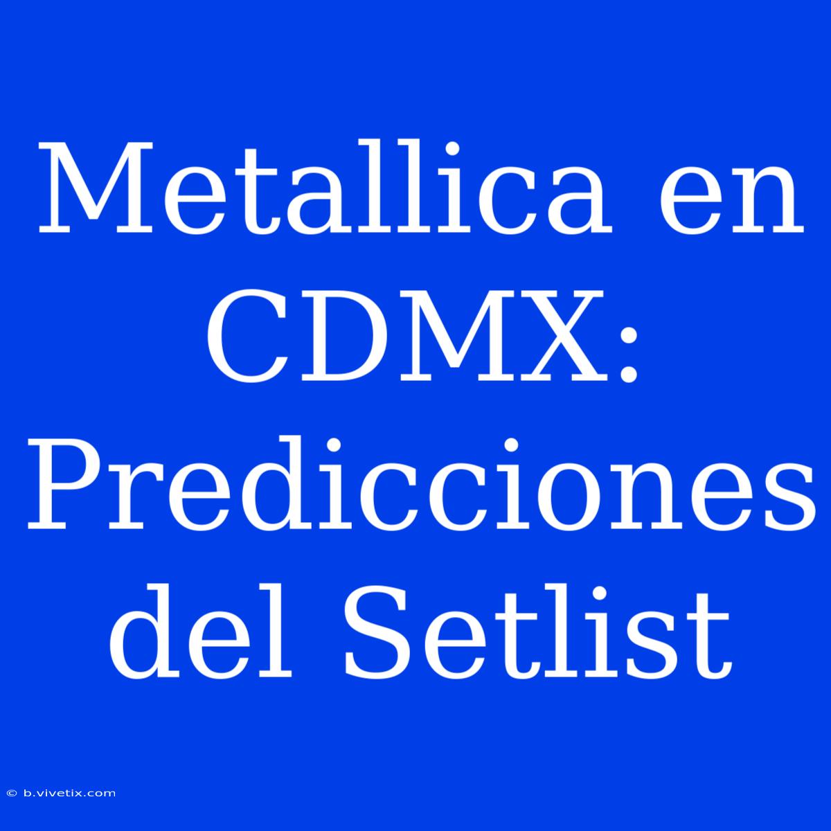 Metallica En CDMX: Predicciones Del Setlist