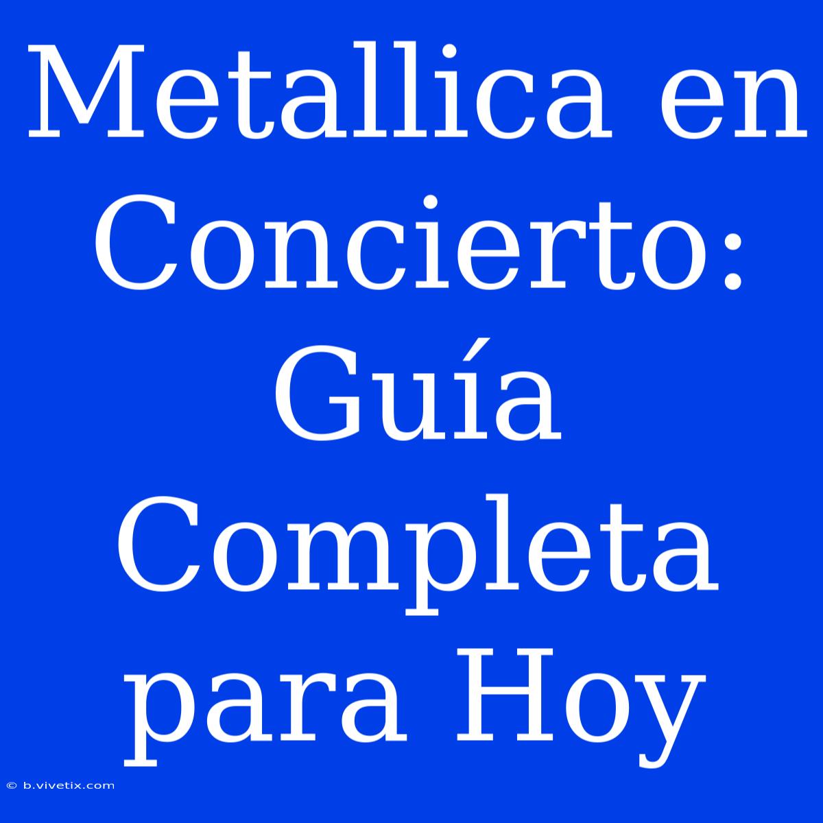 Metallica En Concierto: Guía Completa Para Hoy 