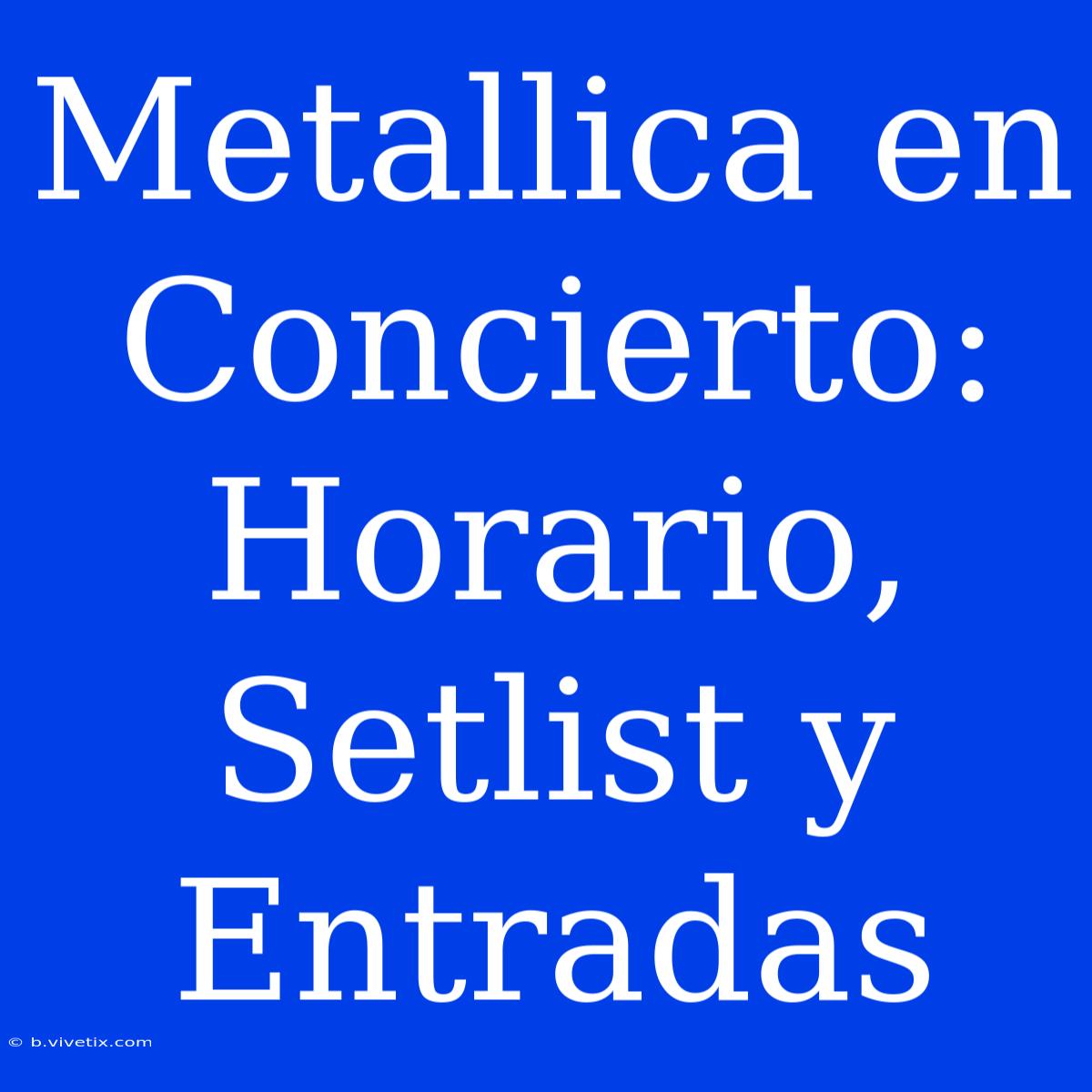 Metallica En Concierto: Horario, Setlist Y Entradas 