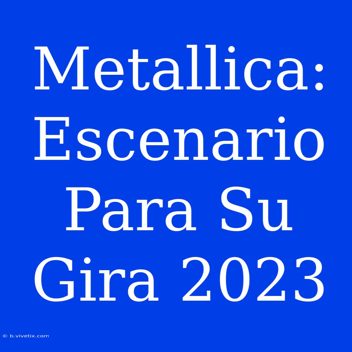 Metallica: Escenario Para Su Gira 2023