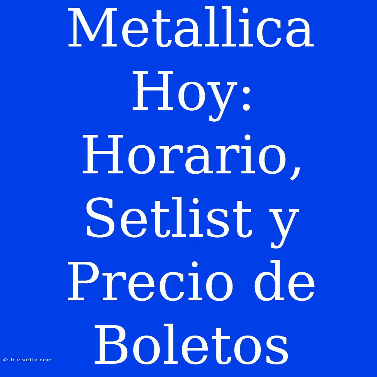 Metallica Hoy: Horario, Setlist Y Precio De Boletos