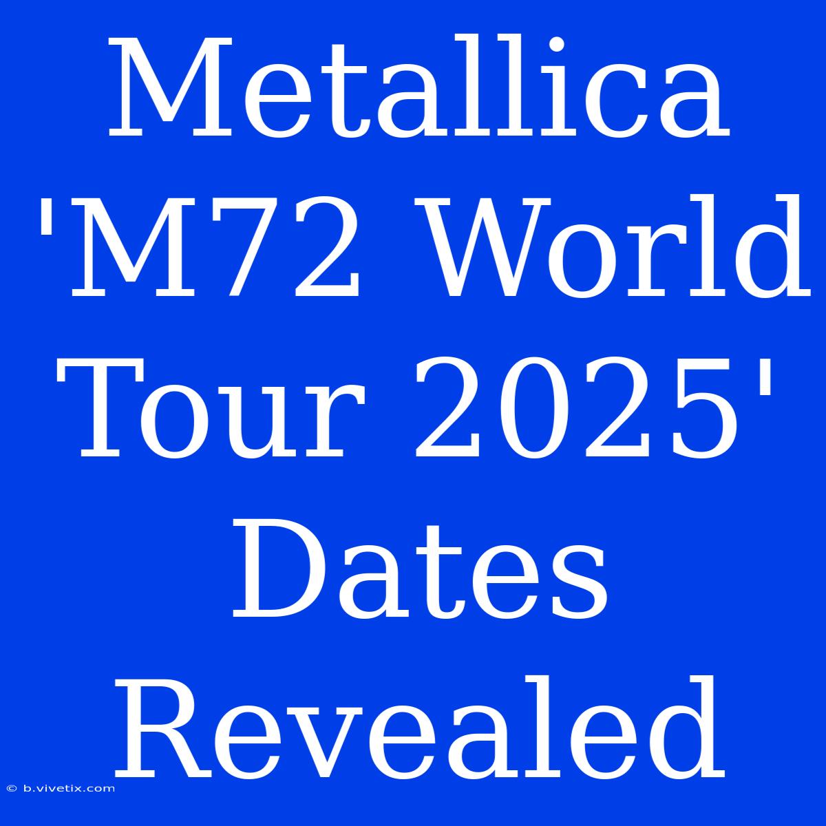 Metallica 'M72 World Tour 2025' Dates Revealed