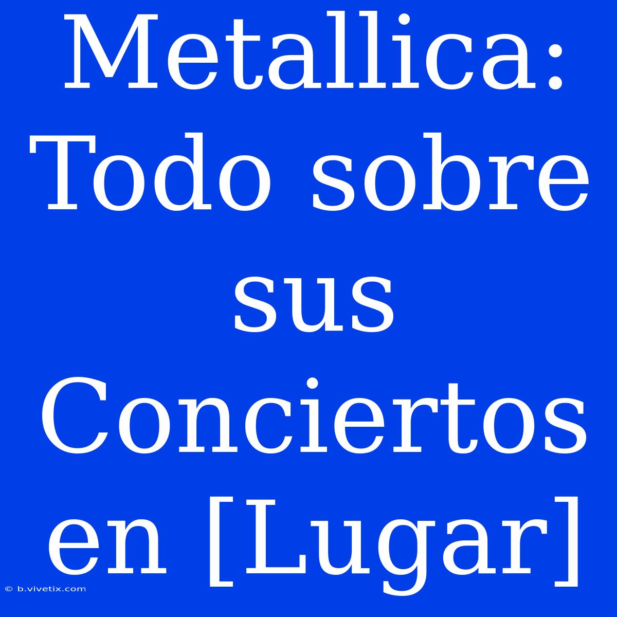 Metallica: Todo Sobre Sus Conciertos En [Lugar]