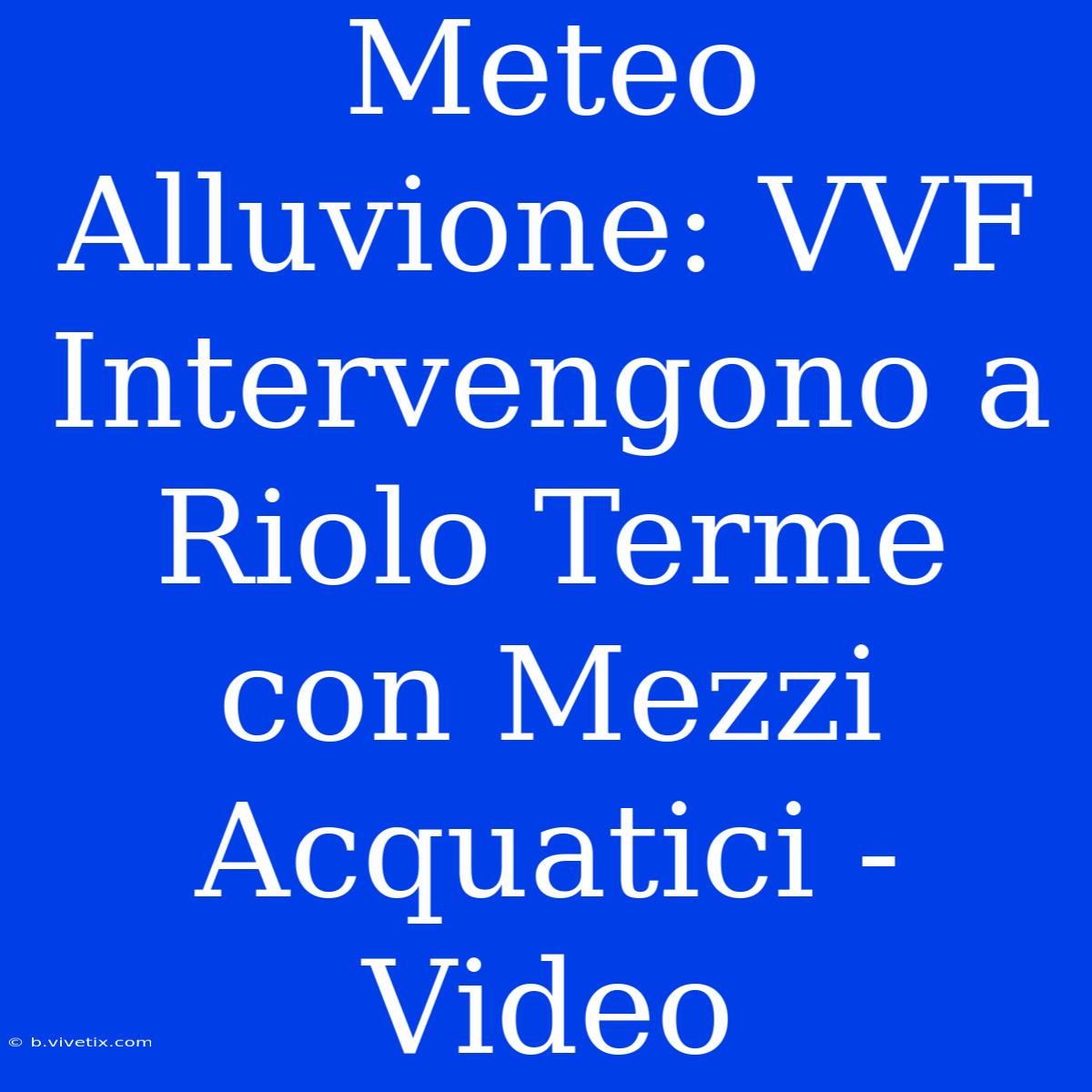 Meteo Alluvione: VVF Intervengono A Riolo Terme Con Mezzi Acquatici - Video