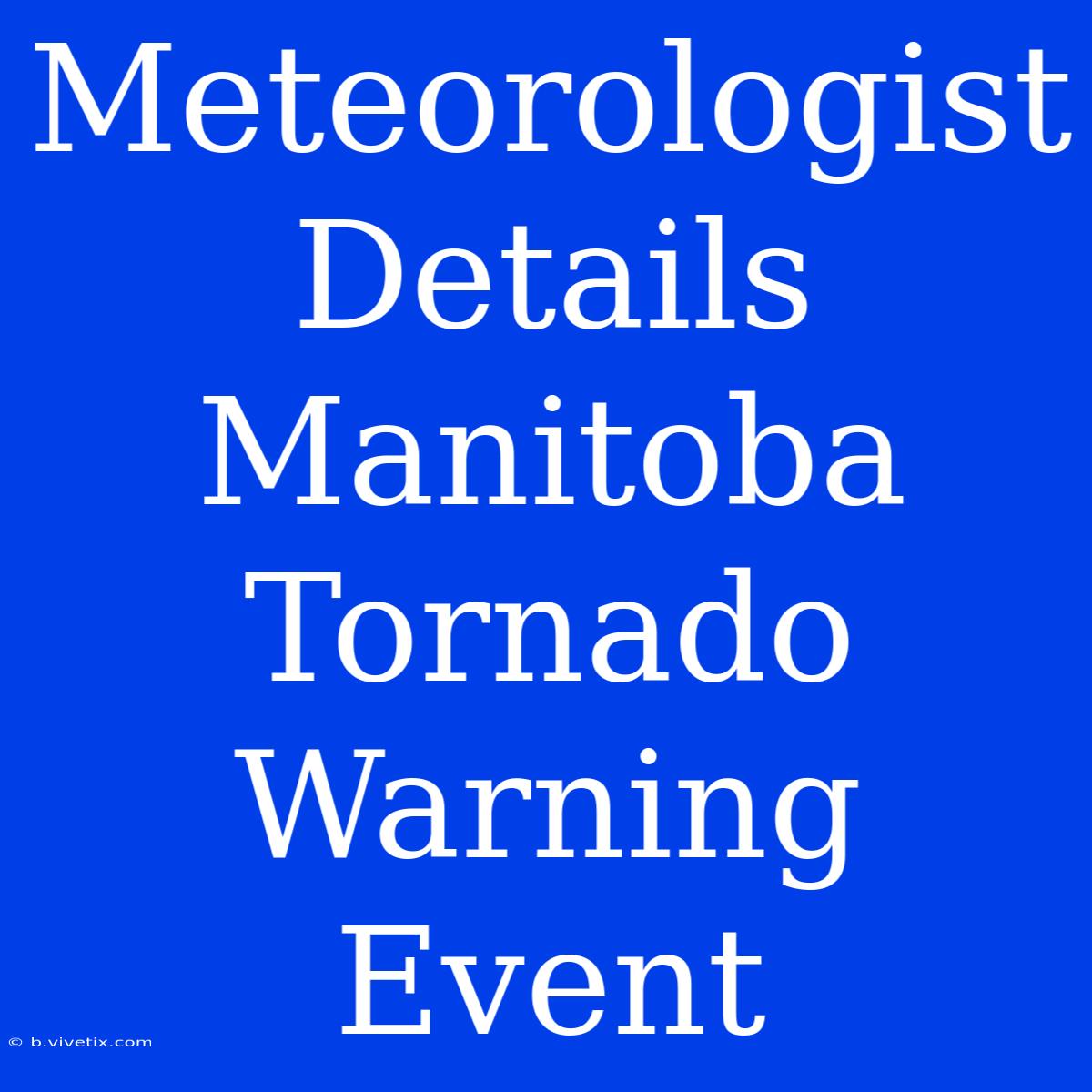 Meteorologist Details Manitoba Tornado Warning Event