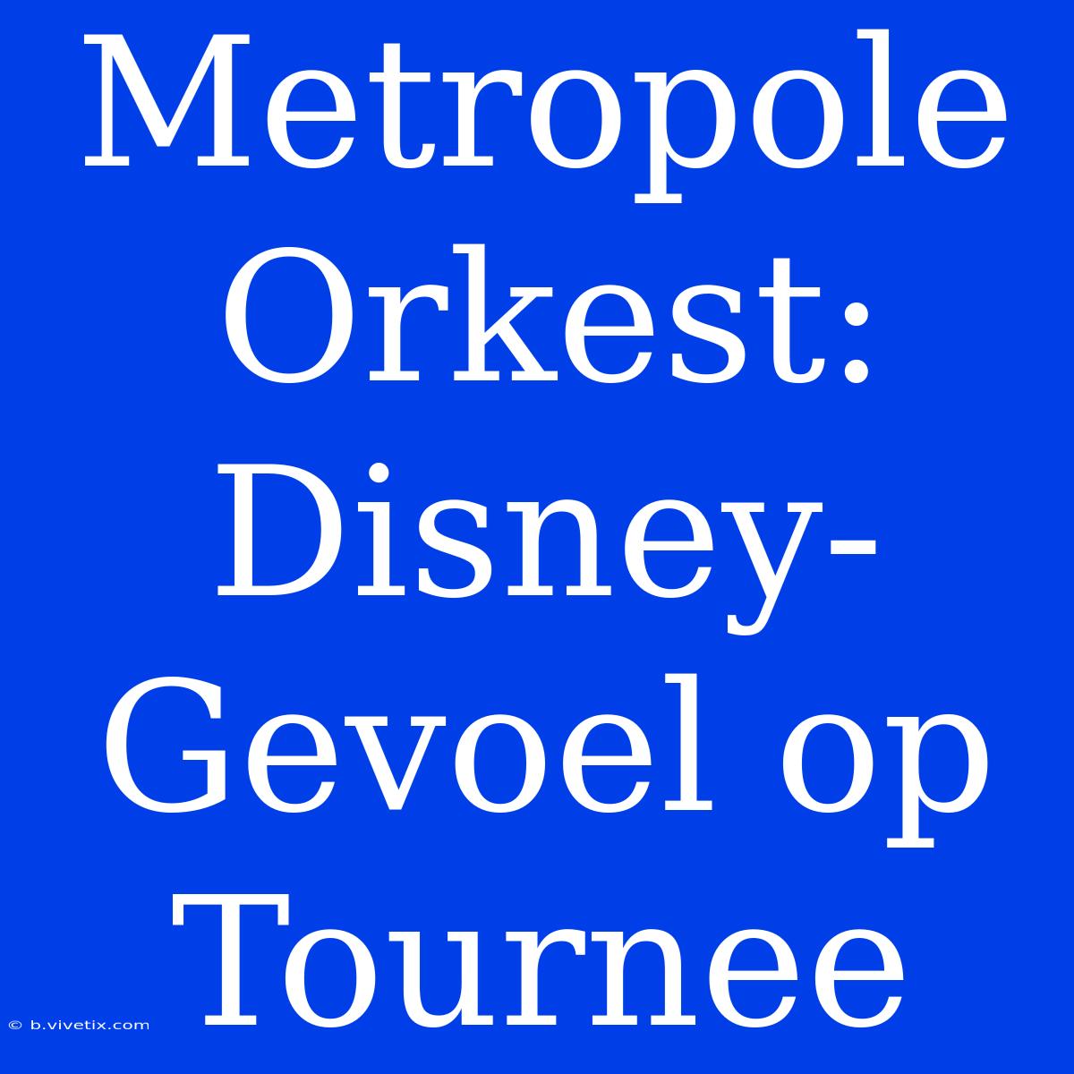 Metropole Orkest: Disney-Gevoel Op Tournee