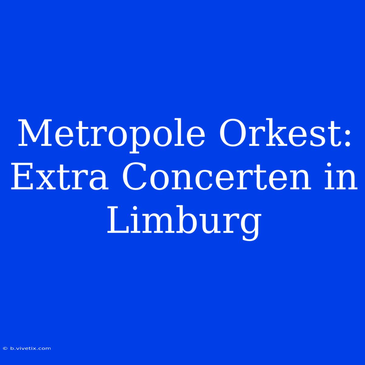 Metropole Orkest: Extra Concerten In Limburg