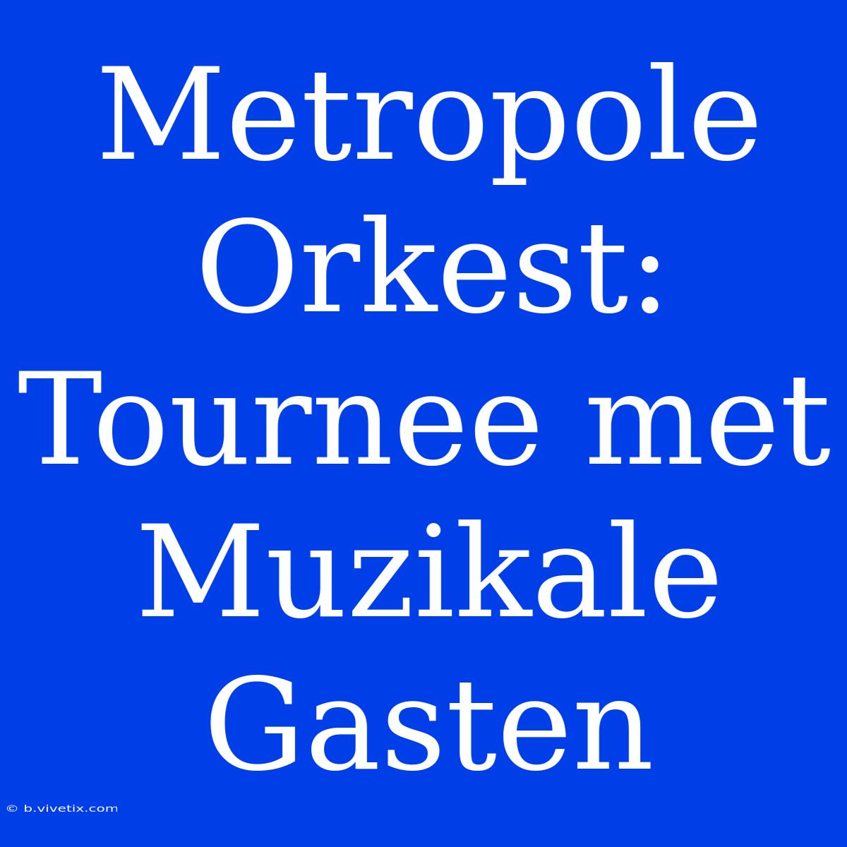 Metropole Orkest: Tournee Met Muzikale Gasten