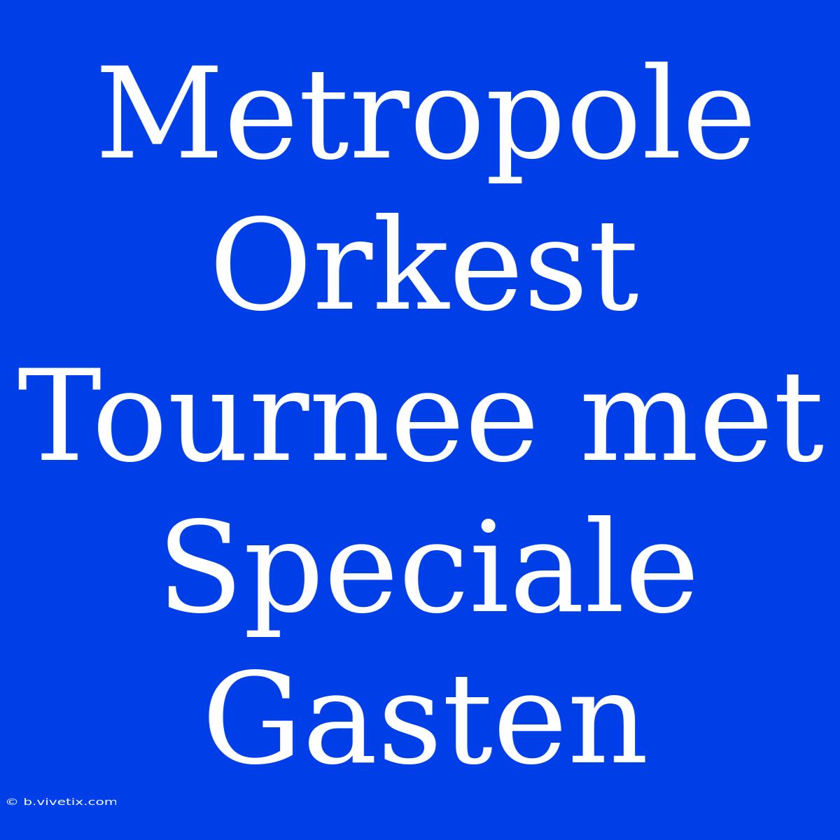 Metropole Orkest Tournee Met Speciale Gasten