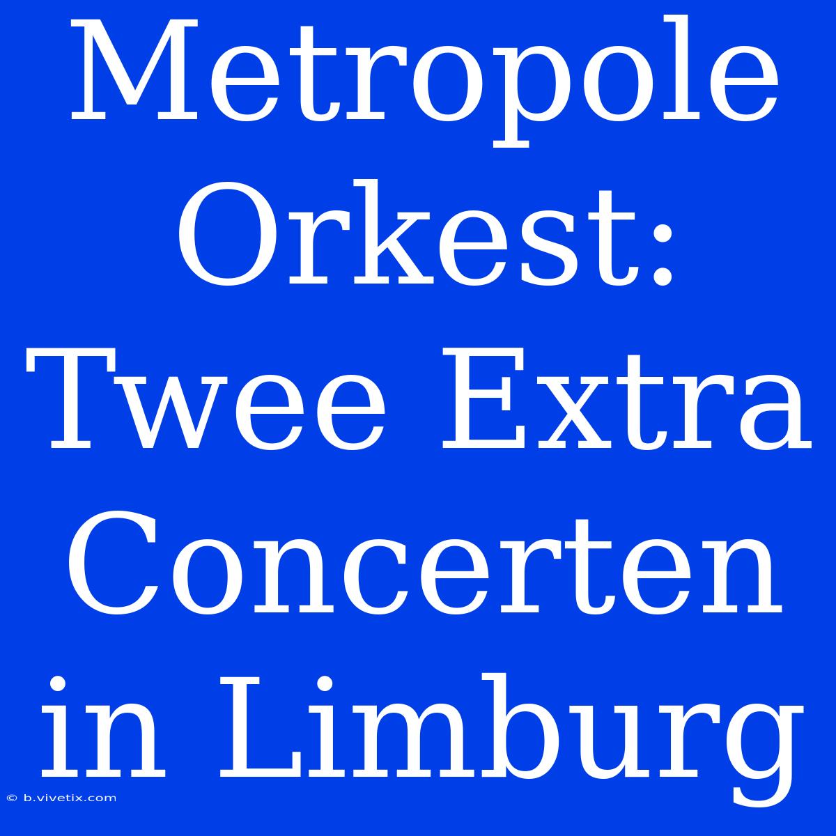 Metropole Orkest: Twee Extra Concerten In Limburg