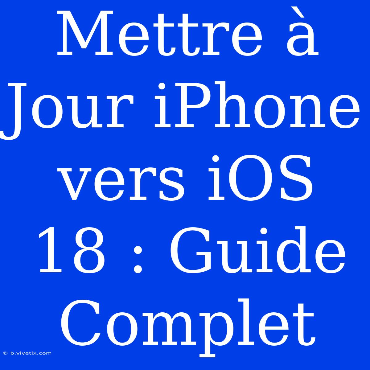 Mettre À Jour IPhone Vers IOS 18 : Guide Complet