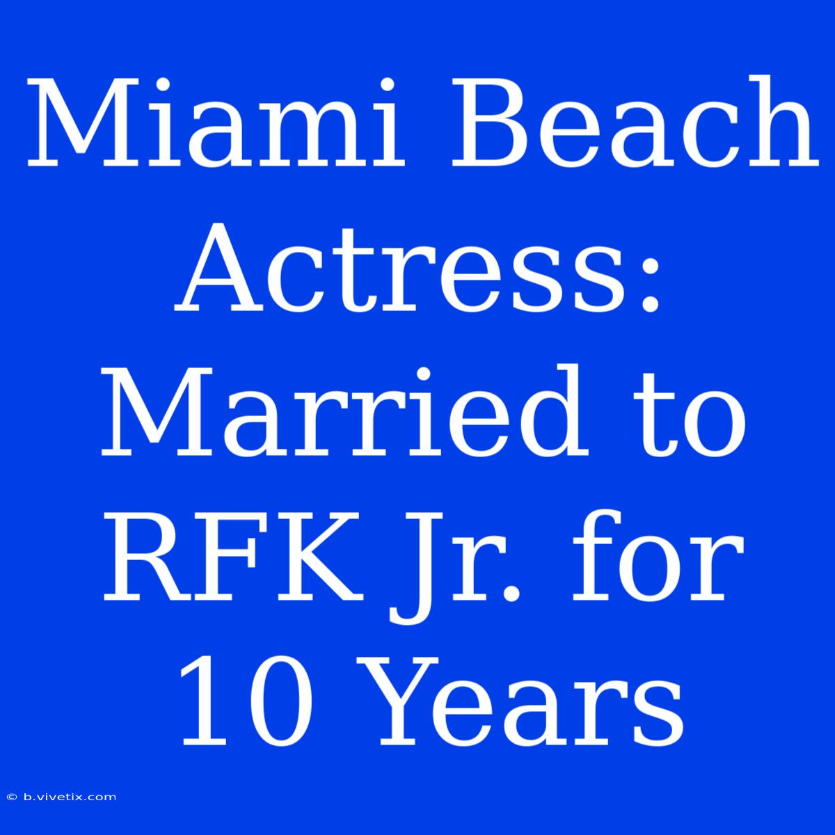 Miami Beach Actress: Married To RFK Jr. For 10 Years