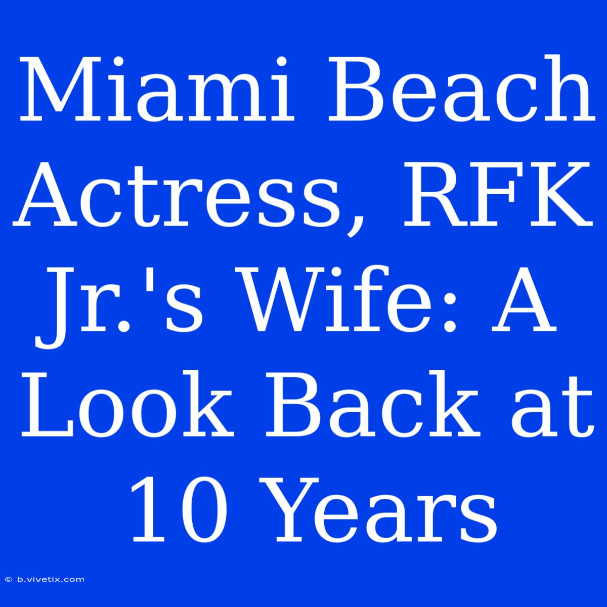 Miami Beach Actress, RFK Jr.'s Wife: A Look Back At 10 Years