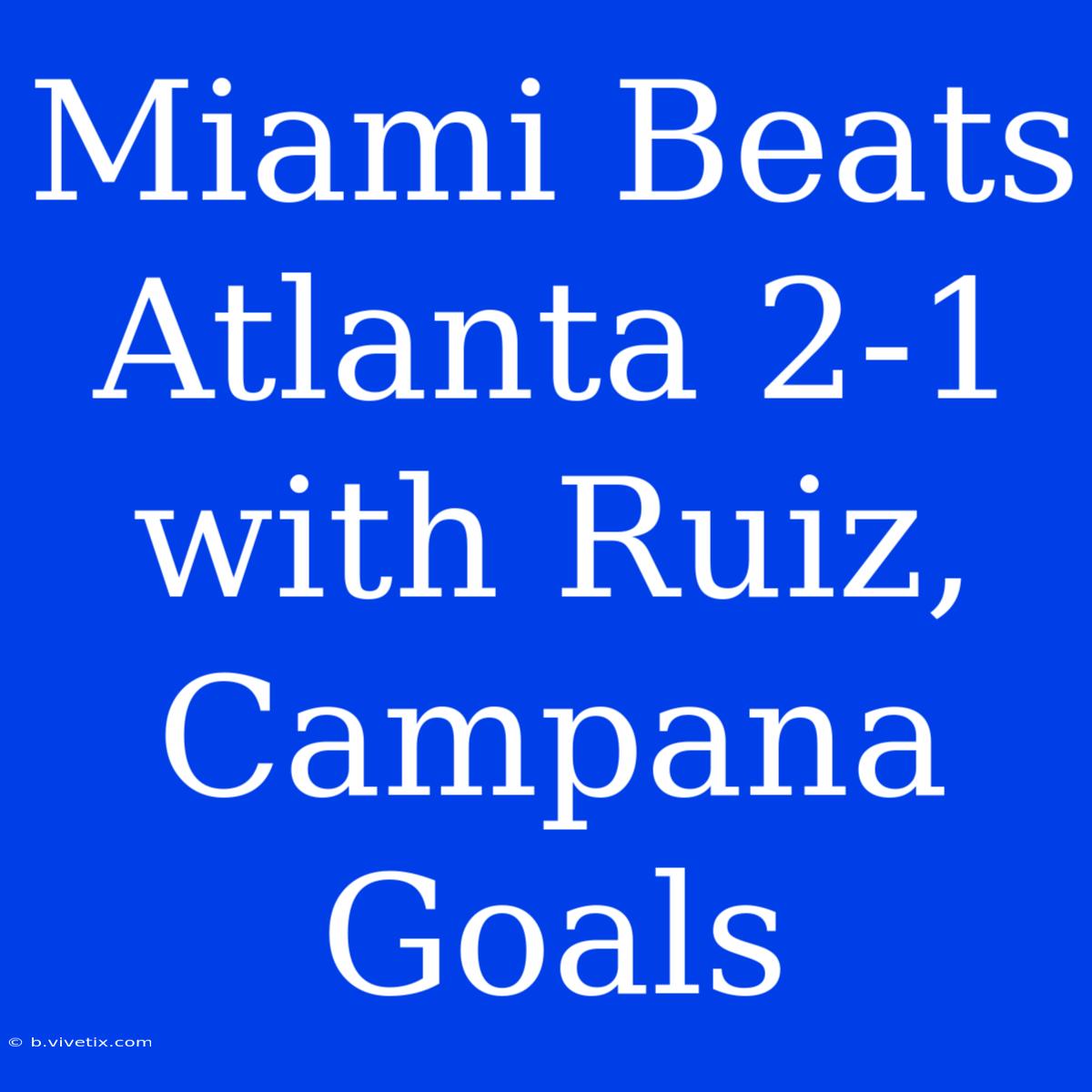 Miami Beats Atlanta 2-1 With Ruiz, Campana Goals