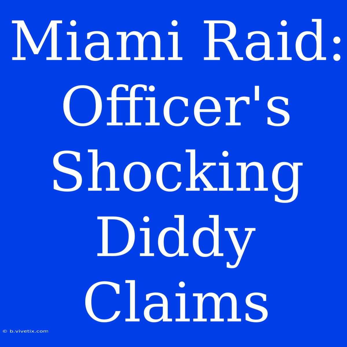 Miami Raid: Officer's Shocking Diddy Claims 