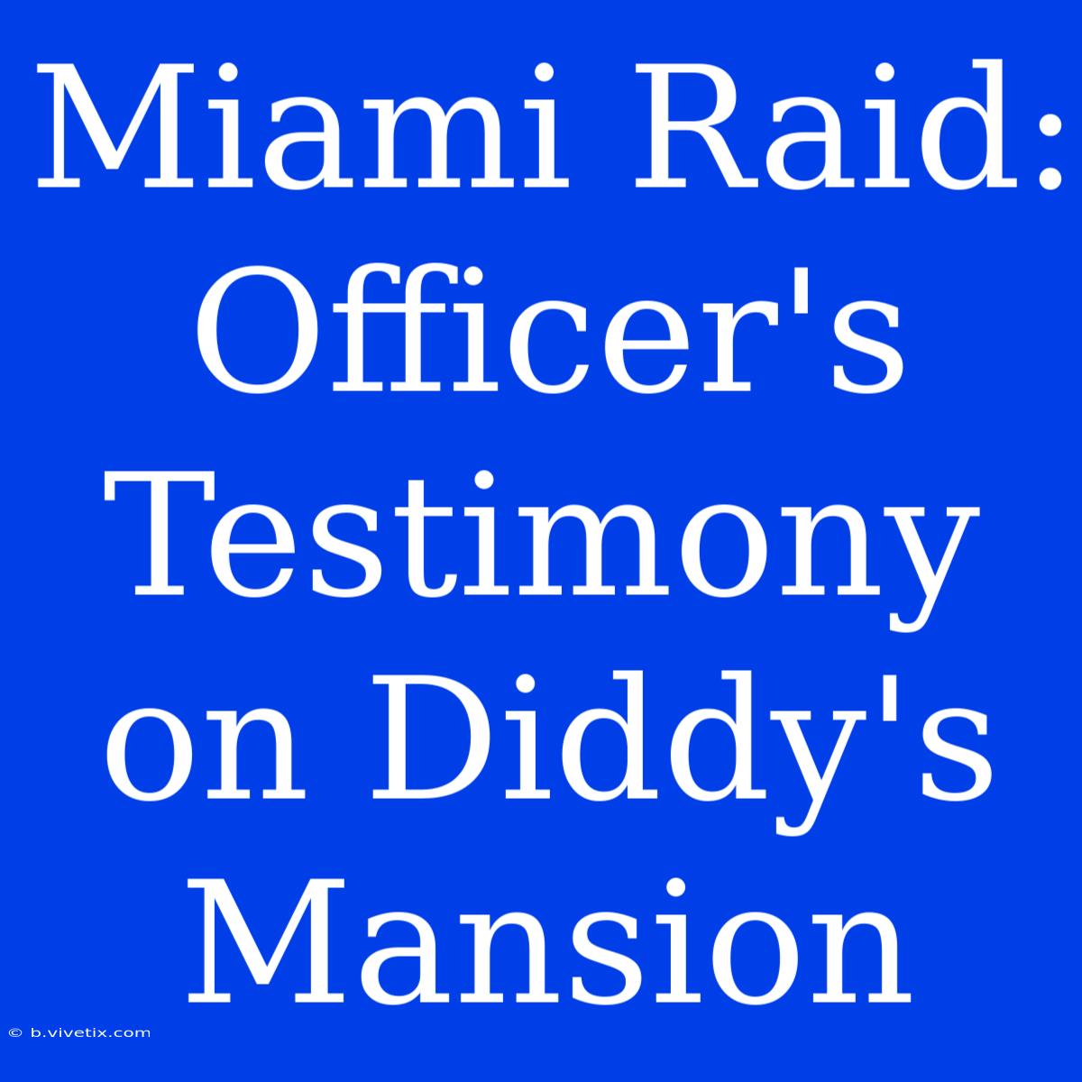 Miami Raid: Officer's Testimony On Diddy's Mansion