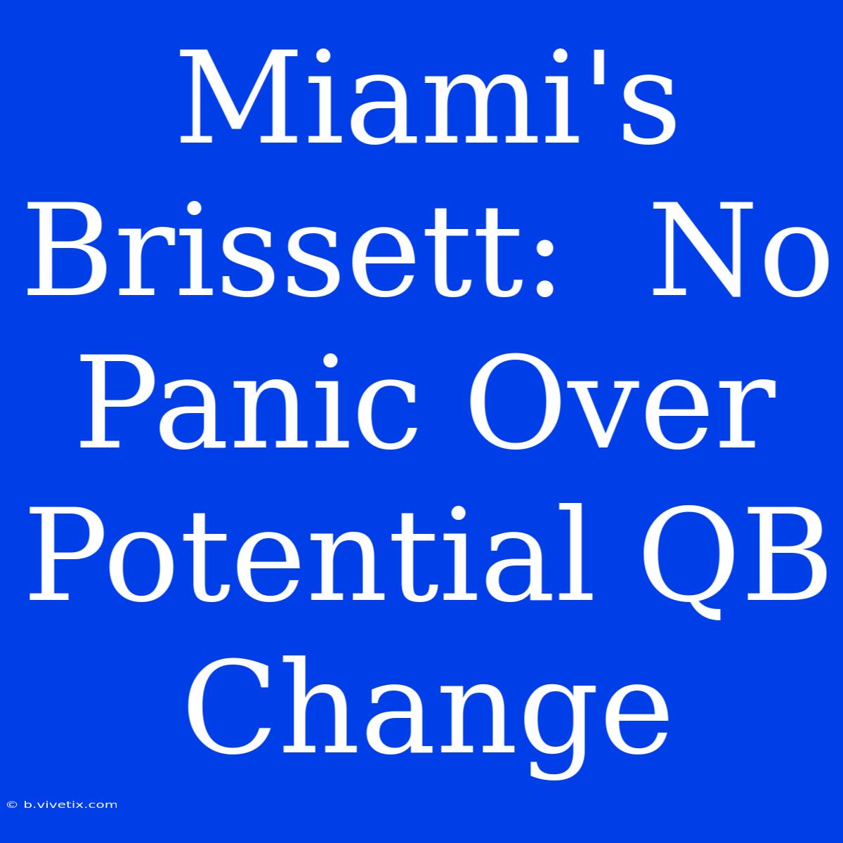 Miami's Brissett:  No Panic Over Potential QB Change 