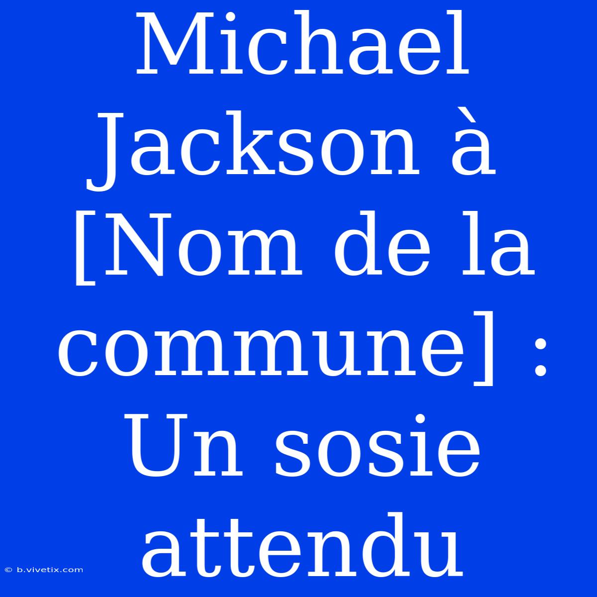 Michael Jackson À [Nom De La Commune] : Un Sosie Attendu