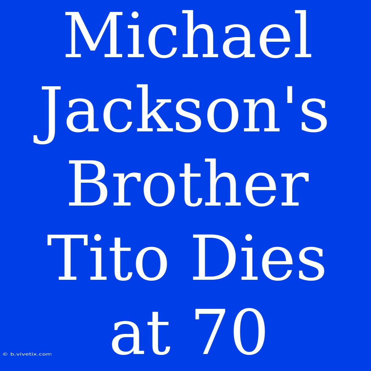 Michael Jackson's Brother Tito Dies At 70