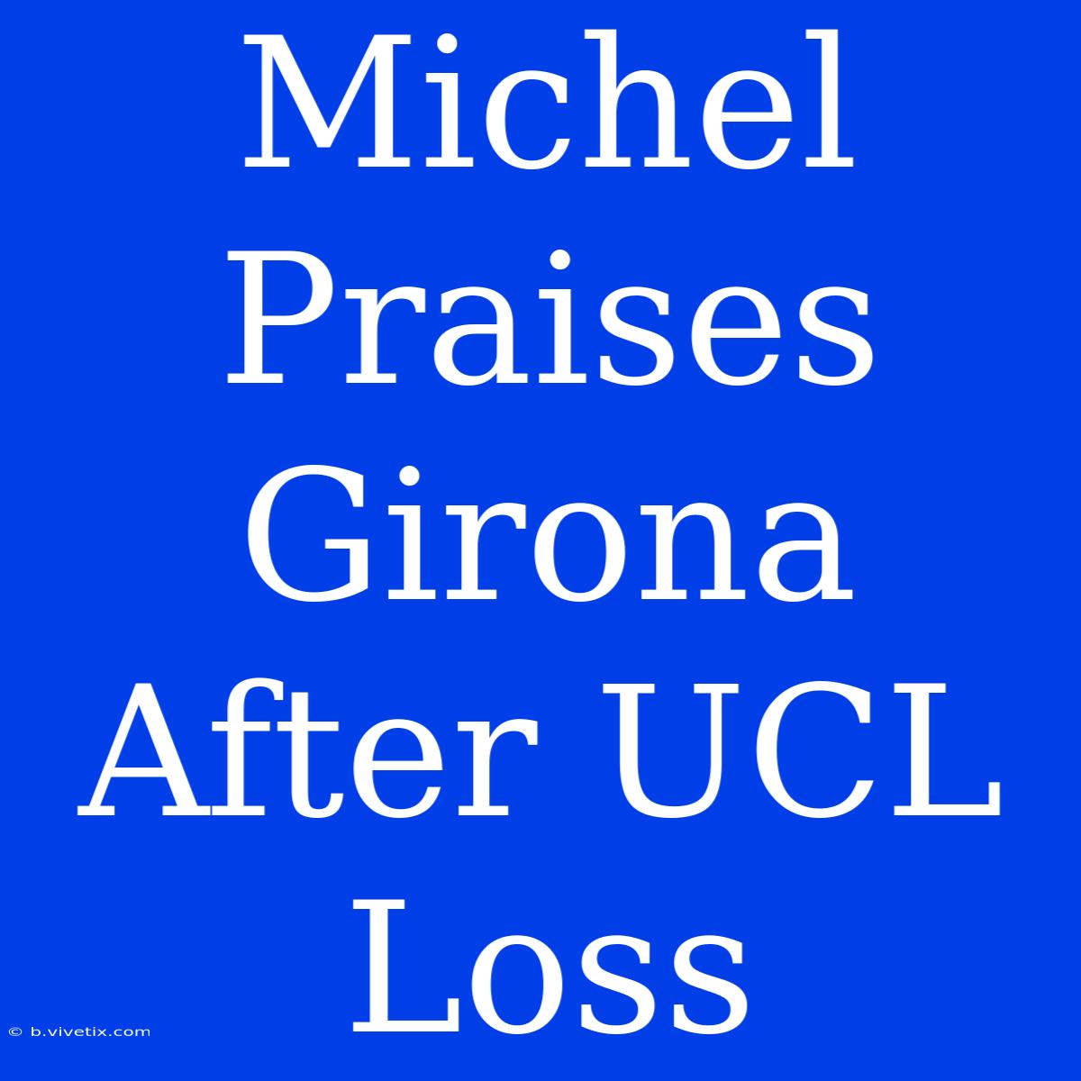 Michel Praises Girona After UCL Loss