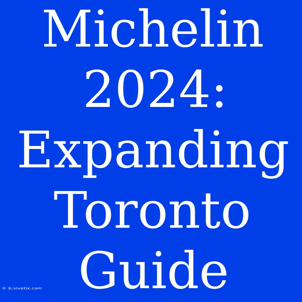 Michelin 2024: Expanding Toronto Guide 